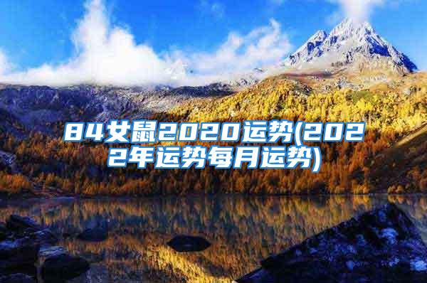 84女鼠2020运势(2022年运势每月运势)