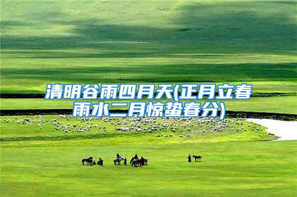 清明谷雨四月天(正月立春雨水二月惊蛰春分)