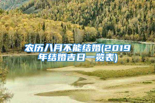 农历八月不能结婚(2019年结婚吉日一览表)