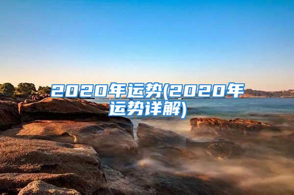 2020年运势(2020年运势详解)