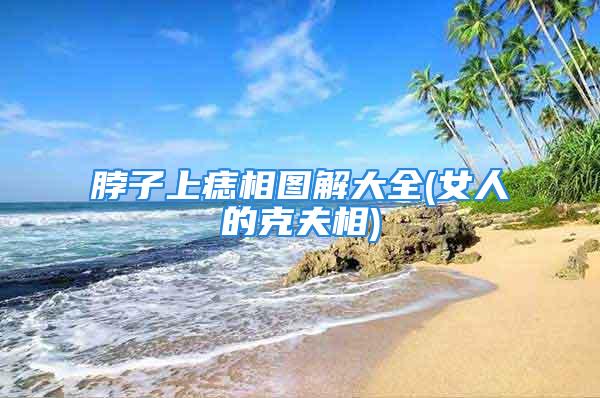 脖子上痣相图解大全(女人的克夫相)