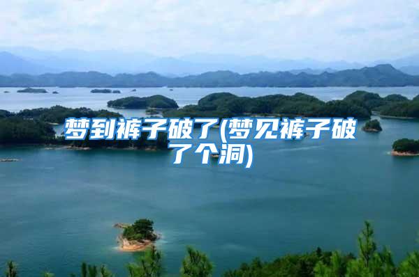 梦到裤子破了(梦见裤子破了个洞)