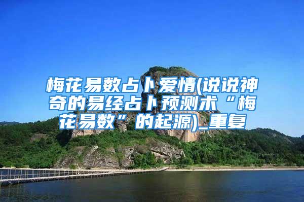 梅花易数占卜爱情(说说神奇的易经占卜预测术“梅花易数”的起源)_重复