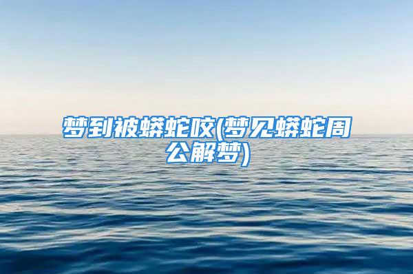 梦到被蟒蛇咬(梦见蟒蛇周公解梦)