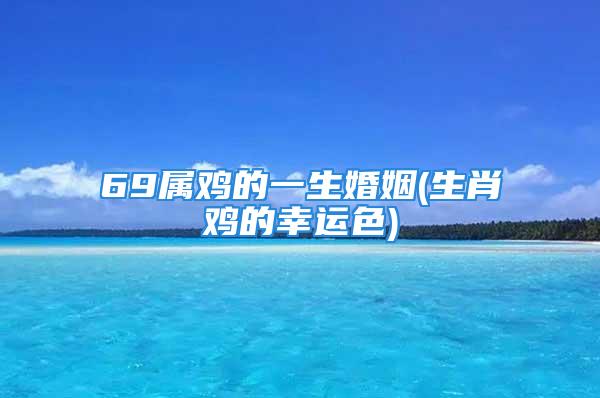 69属鸡的一生婚姻(生肖鸡的幸运色)