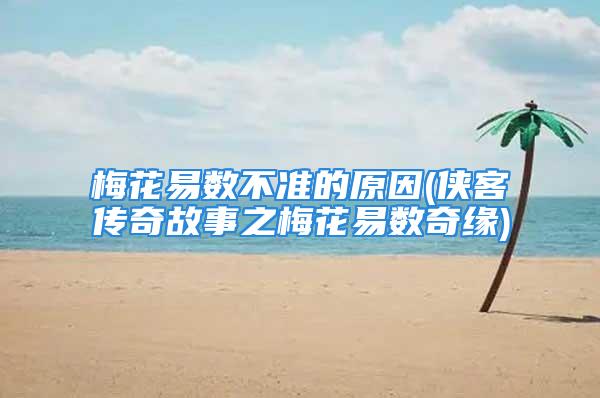 梅花易数不准的原因(侠客传奇故事之梅花易数奇缘)