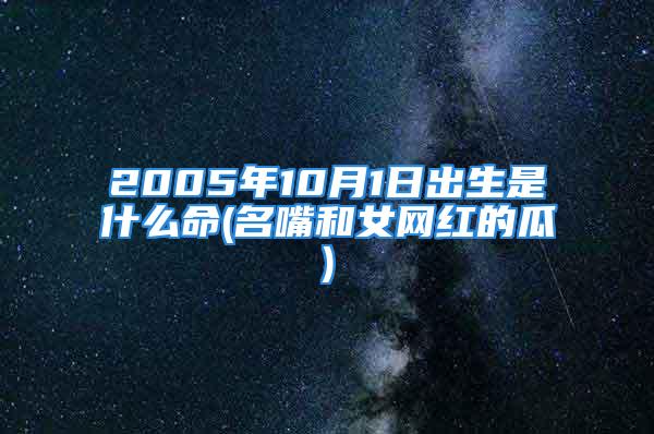 2005年10月1日出生是什么命(名嘴和女网红的瓜)