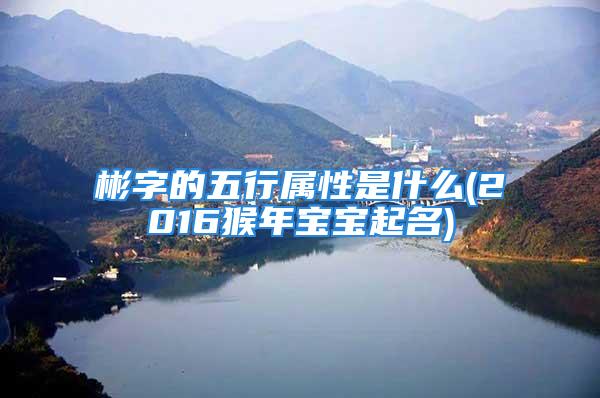 彬字的五行属性是什么(2016猴年宝宝起名)