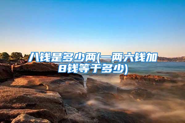 八钱是多少两(一两六钱加8钱等于多少)