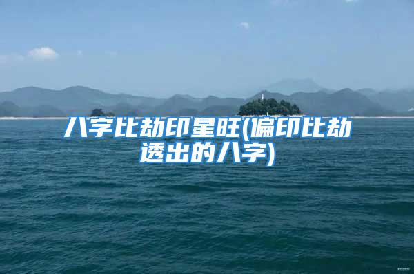 八字比劫印星旺(偏印比劫透出的八字)