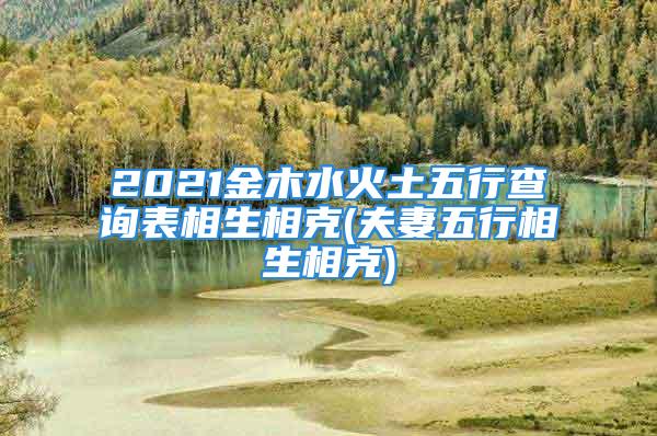 2021金木水火土五行查询表相生相克(夫妻五行相生相克)
