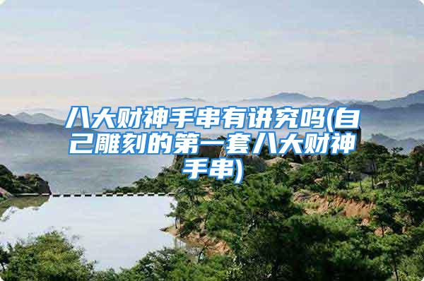 八大财神手串有讲究吗(自己雕刻的第一套八大财神手串)