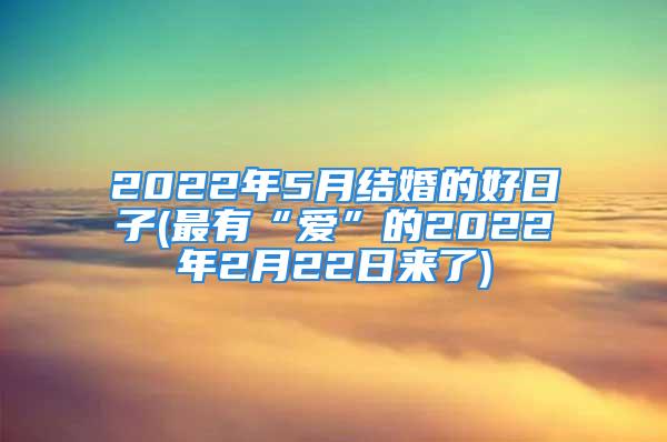 2022年5月结婚的好日子(最有“爱”的2022年2月22日来了)