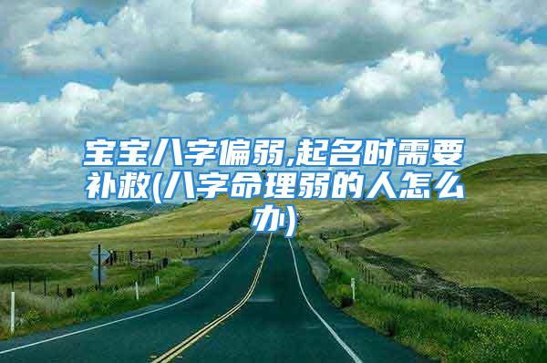 宝宝八字偏弱,起名时需要补救(八字命理弱的人怎么办)