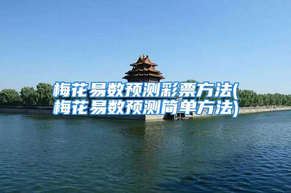 梅花易数预测彩票方法(梅花易数预测简单方法)