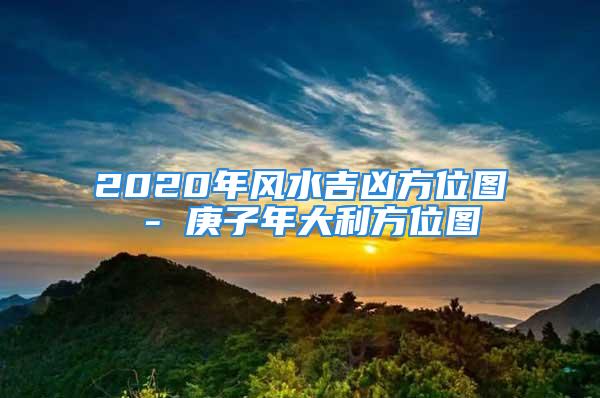 2020年风水吉凶方位图 - 庚子年大利方位图