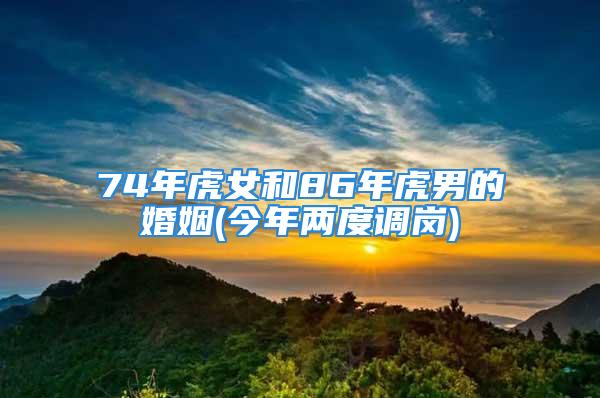 74年虎女和86年虎男的婚姻(今年两度调岗)