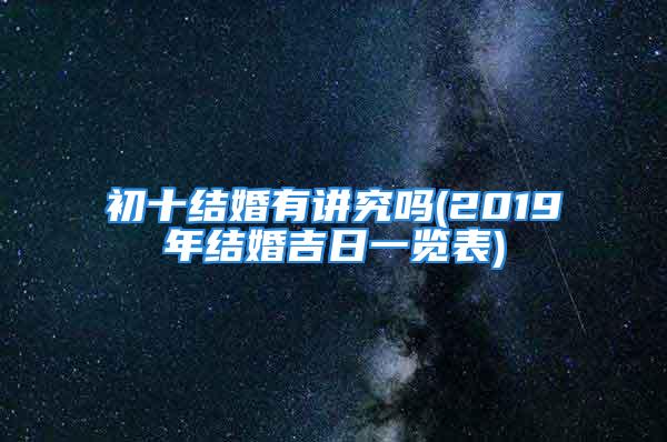 初十结婚有讲究吗(2019年结婚吉日一览表)