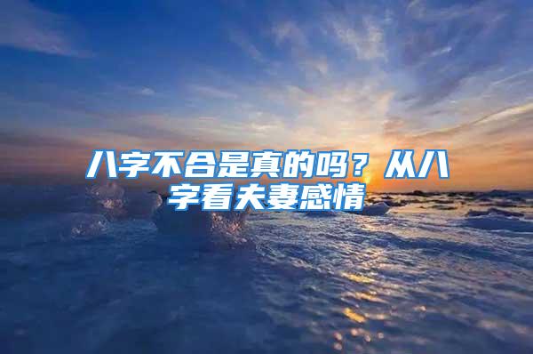 八字不合是真的吗？从八字看夫妻感情