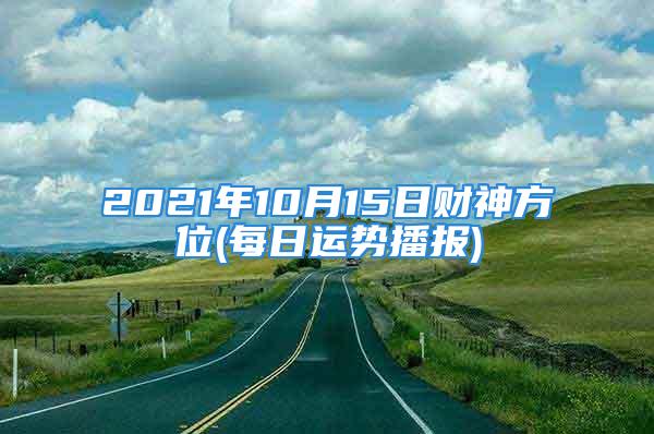 2021年10月15日财神方位(每日运势播报)