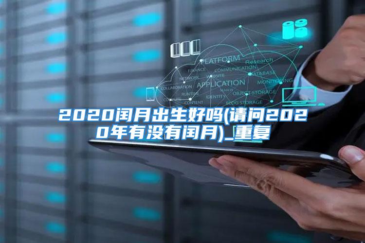 2020闰月出生好吗(请问2020年有没有闰月)_重复