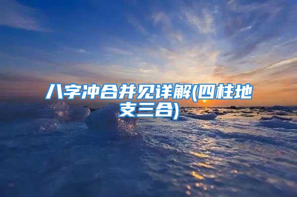 八字冲合并见详解(四柱地支三合)