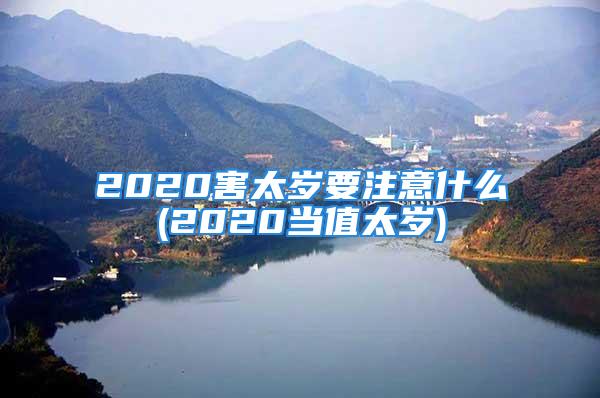 2020害太岁要注意什么(2020当值太岁)