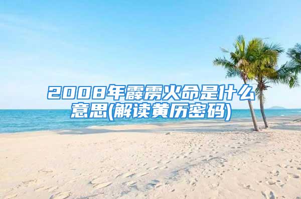 2008年霹雳火命是什么意思(解读黄历密码)