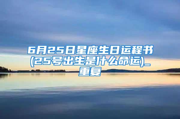 6月25日星座生日运程书(25号出生是什么命运)_重复