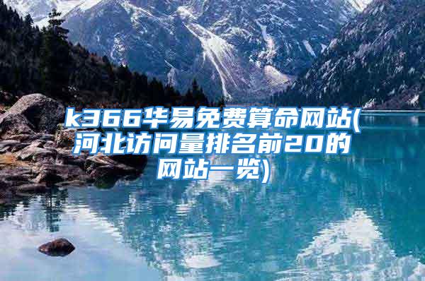 k366华易免费算命网站(河北访问量排名前20的网站一览)