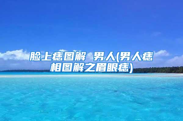 脸上痣图解 男人(男人痣相图解之眉眼痣)