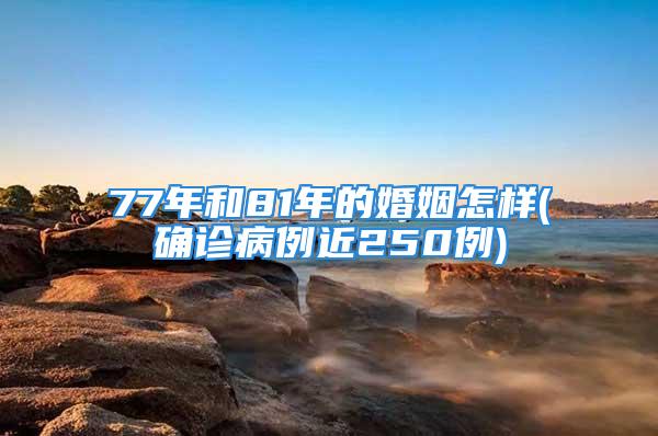 77年和81年的婚姻怎样(确诊病例近250例)