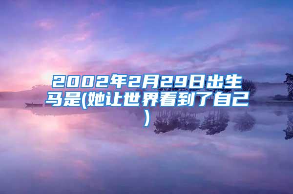 2002年2月29日出生马是(她让世界看到了自己)