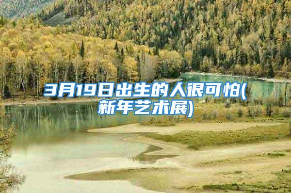 3月19日出生的人很可怕(新年艺术展)