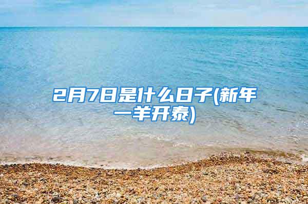 2月7日是什么日子(新年一羊开泰)