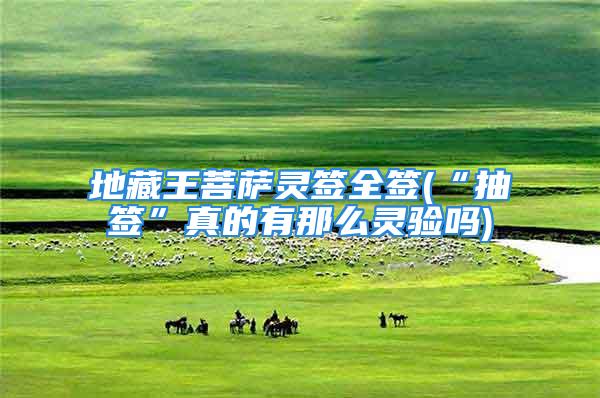 地藏王菩萨灵签全签(“抽签”真的有那么灵验吗)