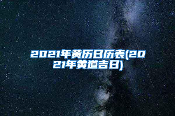 2021年黄历日历表(2021年黄道吉日)