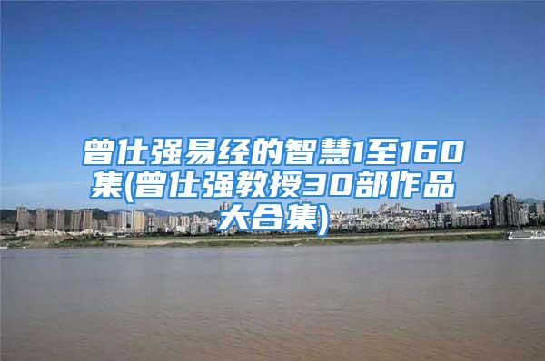 曾仕强易经的智慧1至160集(曾仕强教授30部作品大合集)