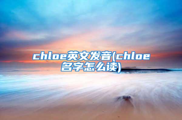 chloe英文发音(chloe名字怎么读)