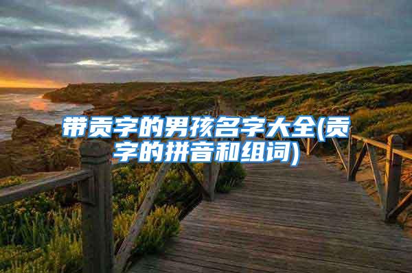 带贡字的男孩名字大全(贡字的拼音和组词)