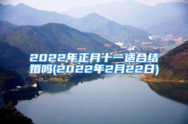 2022年正月十一适合结婚吗(2022年2月22日)