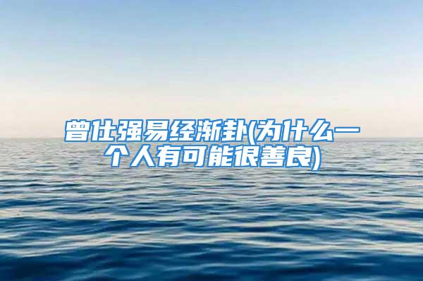 曾仕强易经渐卦(为什么一个人有可能很善良)