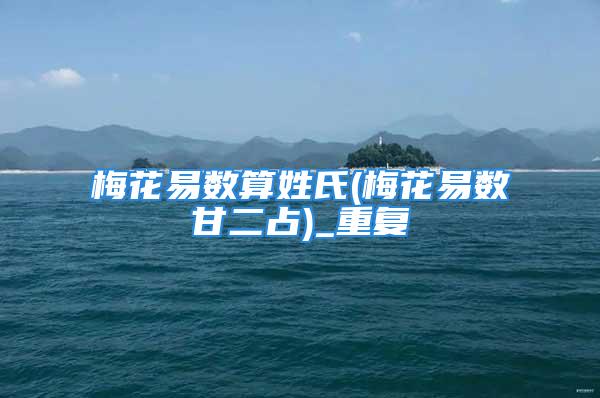 梅花易数算姓氏(梅花易数甘二占)_重复