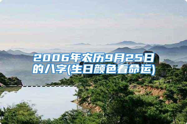 2006年农历9月25日的八字(生日颜色看命运)