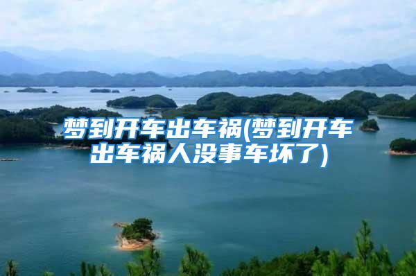 梦到开车出车祸(梦到开车出车祸人没事车坏了)