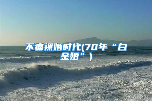 不痛裸婚时代(70年“白金婚”)