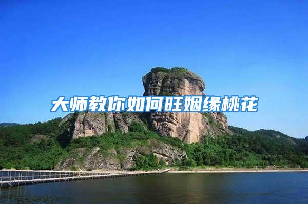 大师教你如何旺姻缘桃花