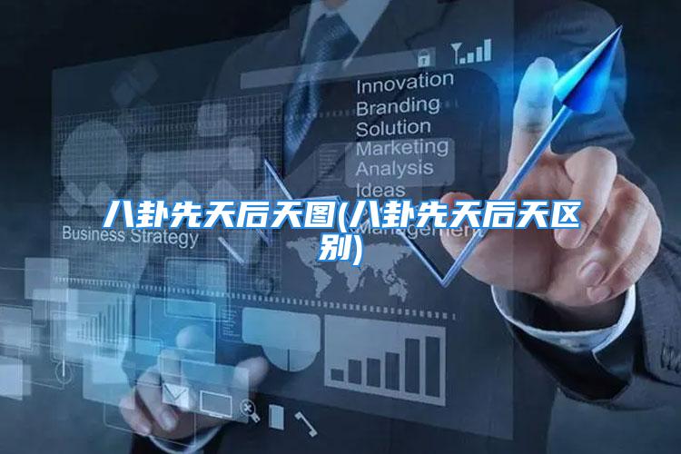 八卦先天后天图(八卦先天后天区别)
