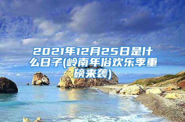 2021年12月25日是什么日子(岭南年俗欢乐季重磅来袭)