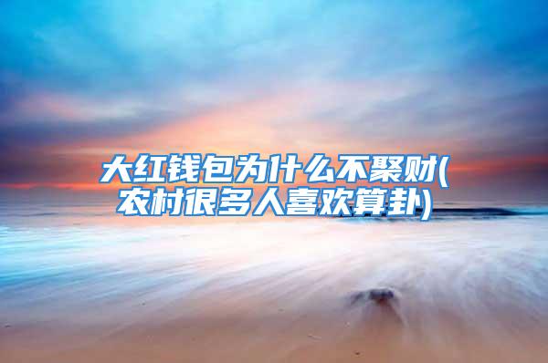 大红钱包为什么不聚财(农村很多人喜欢算卦)